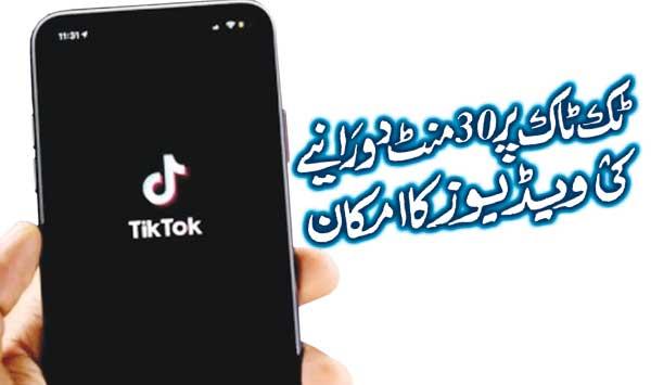 Possibility Of 30 Minutes Duration Videos On Tik Tok